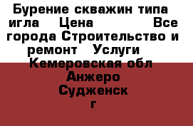 Бурение скважин типа “игла“ › Цена ­ 13 000 - Все города Строительство и ремонт » Услуги   . Кемеровская обл.,Анжеро-Судженск г.